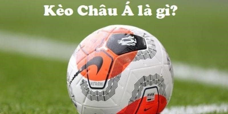 Tổng quan về kèo châu Á và vai trò của nó trong cá cược bóng đá